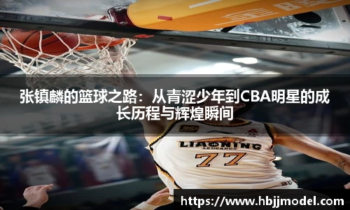 张镇麟的篮球之路：从青涩少年到CBA明星的成长历程与辉煌瞬间