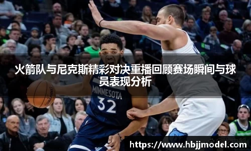 火箭队与尼克斯精彩对决重播回顾赛场瞬间与球员表现分析