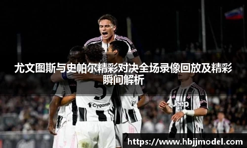 尤文图斯与史帕尔精彩对决全场录像回放及精彩瞬间解析