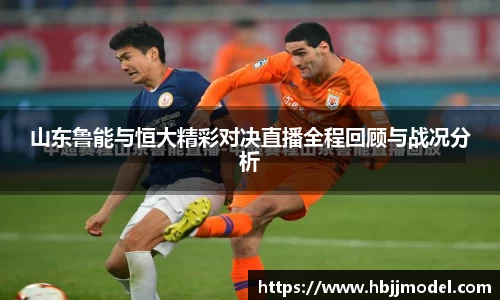 山东鲁能与恒大精彩对决直播全程回顾与战况分析